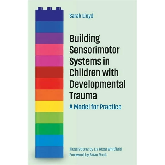 Building Sensorimotor Systems in Children with Developmental Trauma: A Model for Practice, (Paperback)