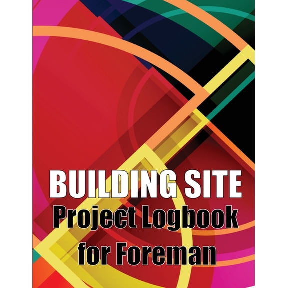 Building Site Project Logbook for Foreman: Construction Site Tracker to Record Workforce, Tasks, Schedules, Construction, (Paperback)