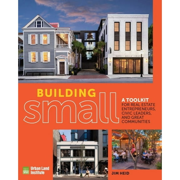 Building Small: A Toolkit for Real Estate Entrepreneurs, Civic Leaders, and Great Communities, (Paperback)