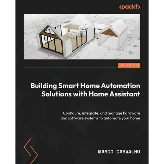 Building Smart Home Automation Solutions with Home Assistant: Configure, integrate, and manage hardware and software sys, (Paperback)