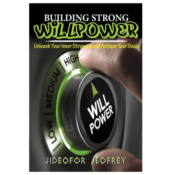 Building Strong Will-Power: Unleash Your Inner Strength and Achieve Your Goals, (Paperback)
