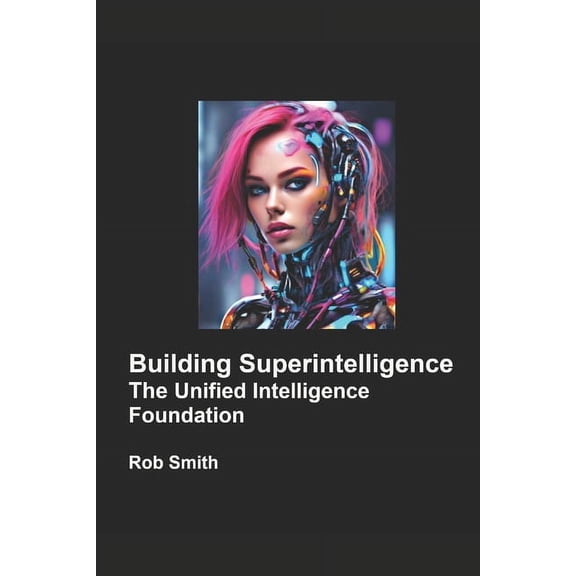Building Superintelligence: Unified Intelligence Foundation, (Paperback)