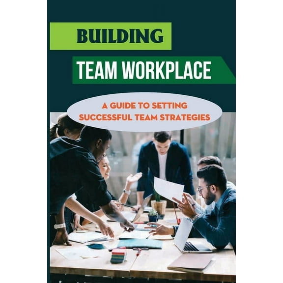 Building Team Workplace : A Guide To Setting Successful Team Strategies: Achieving Successful Team (Paperback)