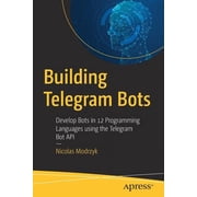 Building Telegram Bots Develop Bots in 12 Programming Languages Using the Telegram Bot API, Paperback