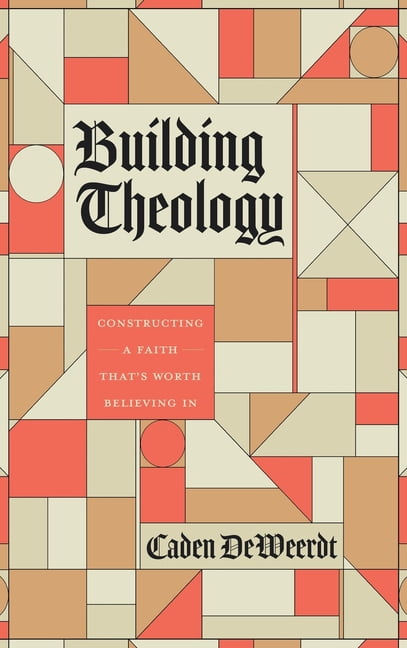 Building Theology: Constructing a Faith That's Worth Believing In, (Hardcover)