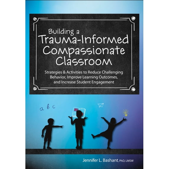 Building a Trauma-Informed, Compassionate Classroom: Strategies & Activities to Reduce Challenging Behavior, Improve Lea, (Paperback)