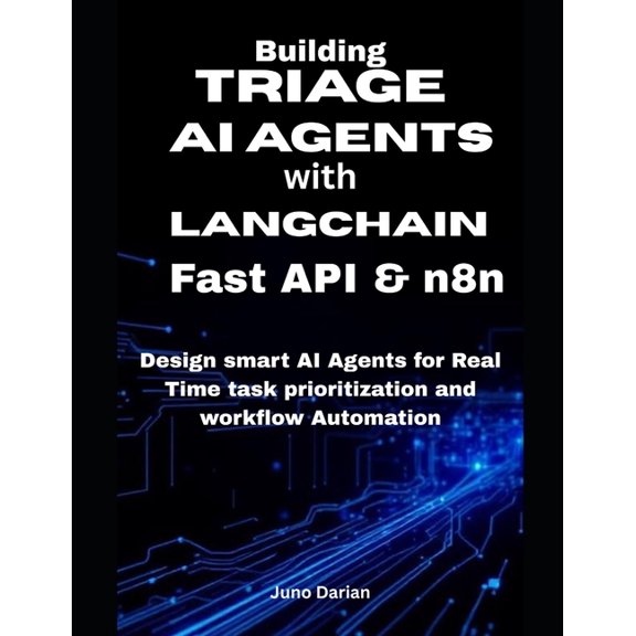 Building Triage AI Agents with LangChain, FastAPI, and n8n: Design smart AI Agents for Real-Time Task Prioritization and, (Paperback)