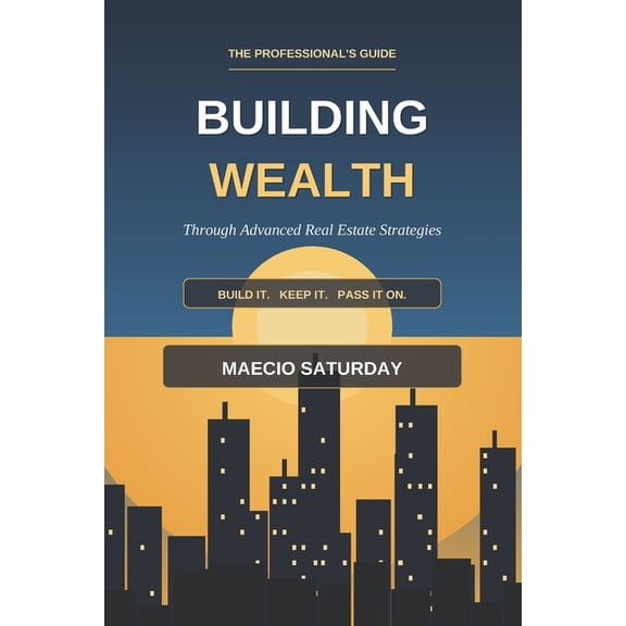 Building Wealth Through Advanced Real Estate Strategies: The Professional's Guide to Maximizing Returns, Minimizing Taxe, (Paperback)