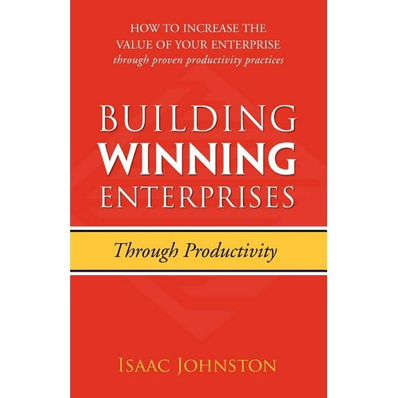 Building Winning Enterprises through Productivity: How to Increase the Value of Your Enterprise through Proven Productiv, (Paperback)
