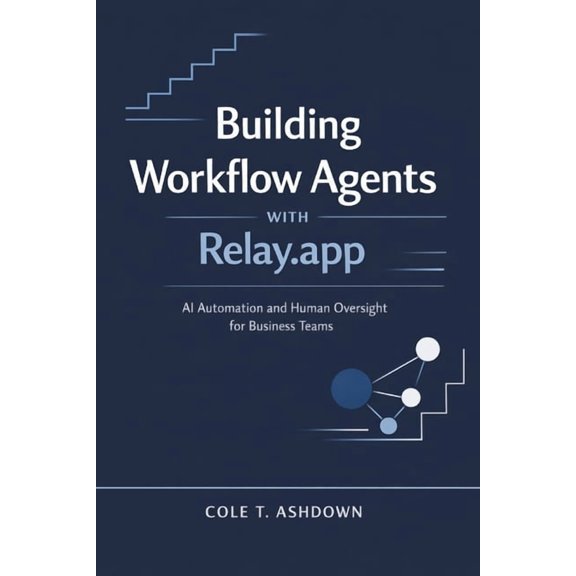 Building Workflow Agents with Relay.app: AI Automation and Human Oversight for Business Teams, (Paperback)
