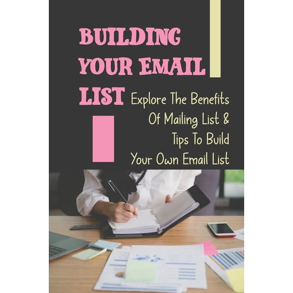 Building Your Email List: Explore The Benefits Of Mailing List & Tips To Build Your Own Email List: List Building (Paperback)