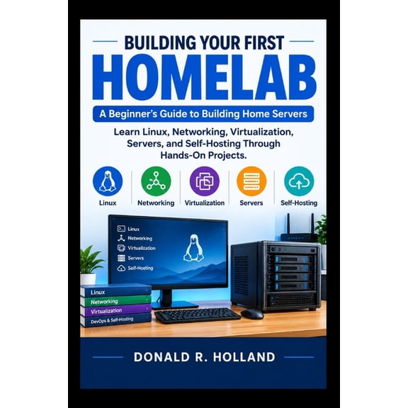 Building Your First Homelab: A Beginner's Guide to Building Home Servers Learn Linux, Networking, Virtualization, Server, (Paperback)
