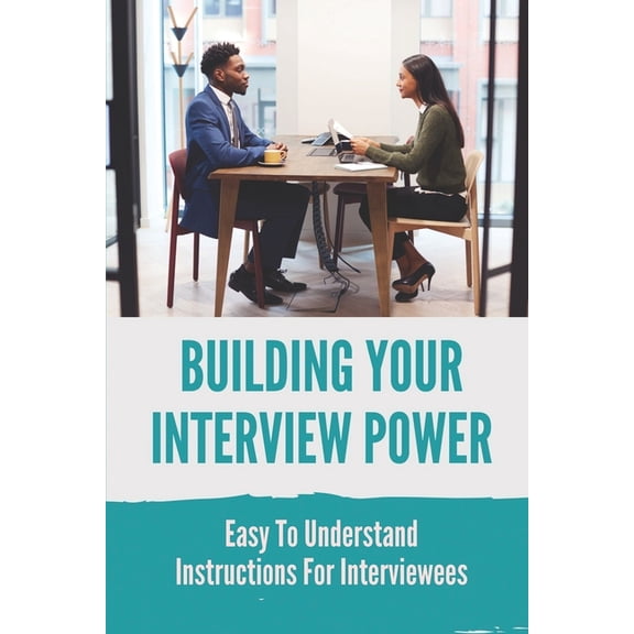 Building Your Interview Power: Easy To Understand Instructions For Interviewees: Job Interview Questions And Answers Sample (Paperback)