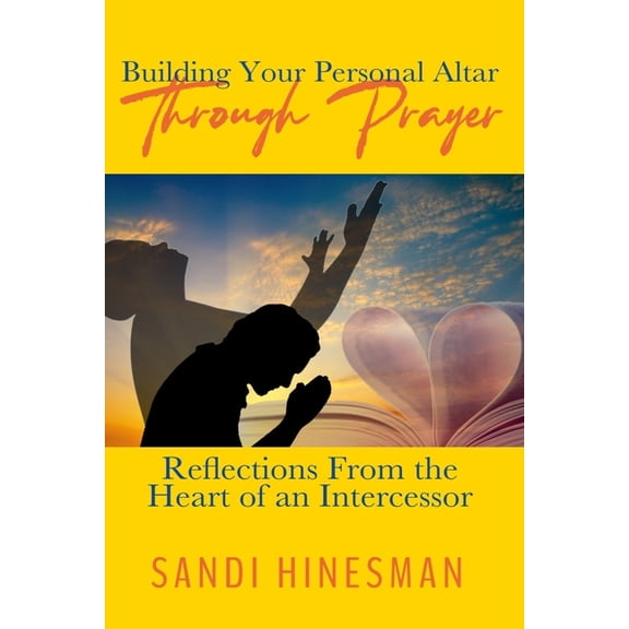 Building Your Personal Altar Through Prayer: Reflections From the Heart of an intercessor (Paperback)