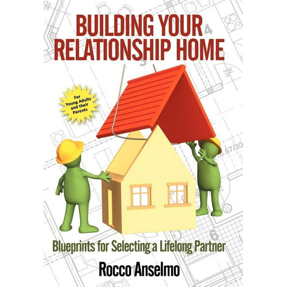 Building Your Relationship Home : Blueprints for Selecting a Lifelong Partner