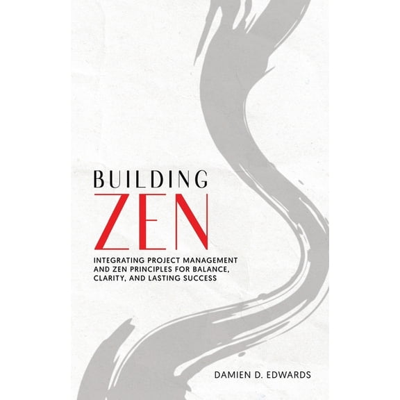 Building Zen: Integrating Project Management and Zen Principles for Balance, Clarity, and Lasting Success, (Paperback)