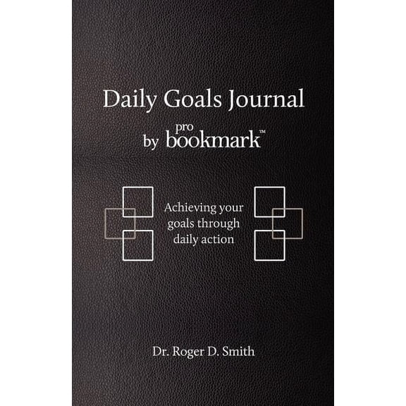 Daily Goals Journal by ProBookmark: Achieving your goals through daily action Paperback 0984399356 9780984399352 Roger D Smith