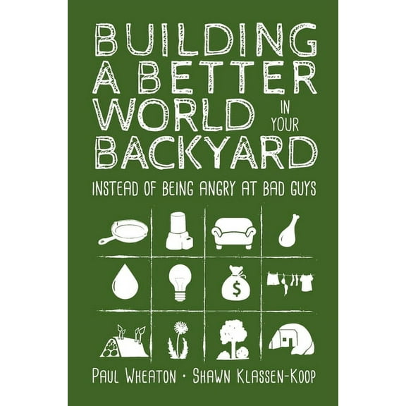 Building a Better World in Your Backyard: Instead of Being Angry at Bad Guys, (Paperback)