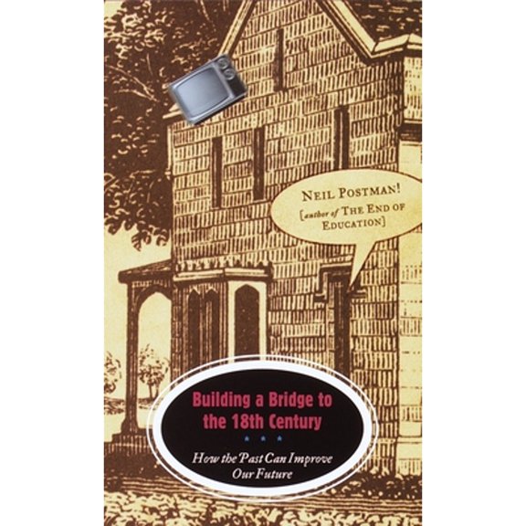Pre-Owned Building a Bridge to the 18th Century : How the Past Can Improve Our Future, Paperback by Postman, Neil, ISBN 0375701273, ISBN-13 9780375701276