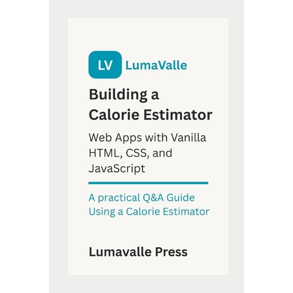 Building a Calorie Estimator Web App: with Vanilla HTML, CSS, and JavaScript.: A Practical Q&A Guide Using a Calorie, (Paperback)