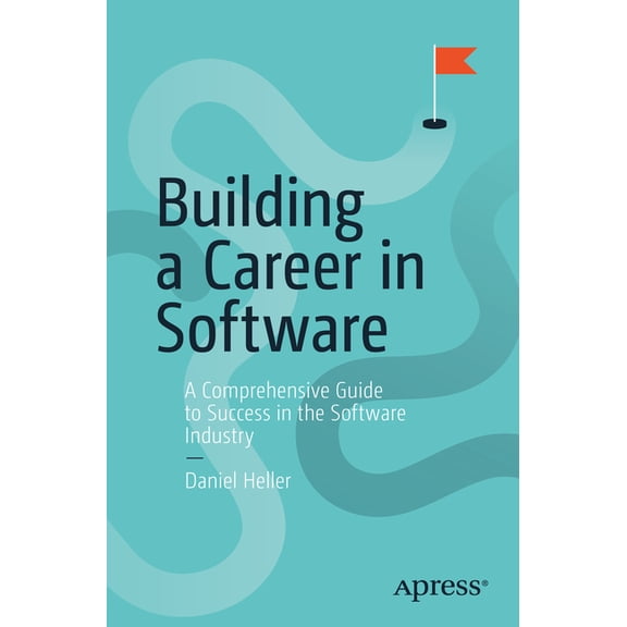 Building a Career in Software: A Comprehensive Guide to Success in the Software Industry, (Paperback)