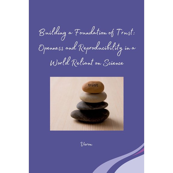 Building a Foundation of Trust: Openness and Reproducibility in a World Reliant on Science, (Paperback)