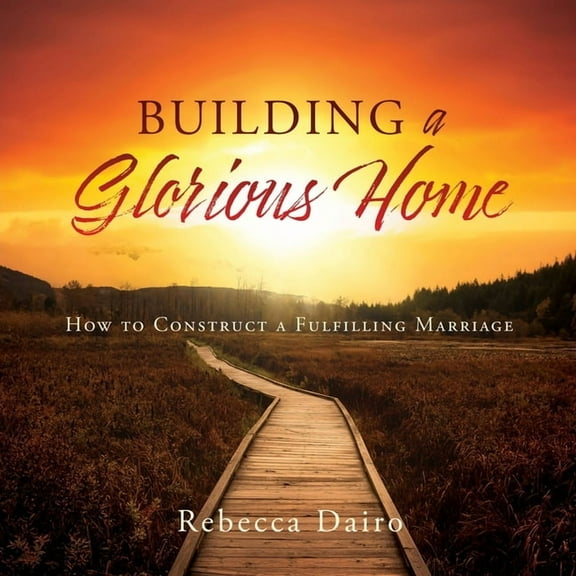Building a Glorious Home: How to Construct a Fulfilling Marriage (Paperback)