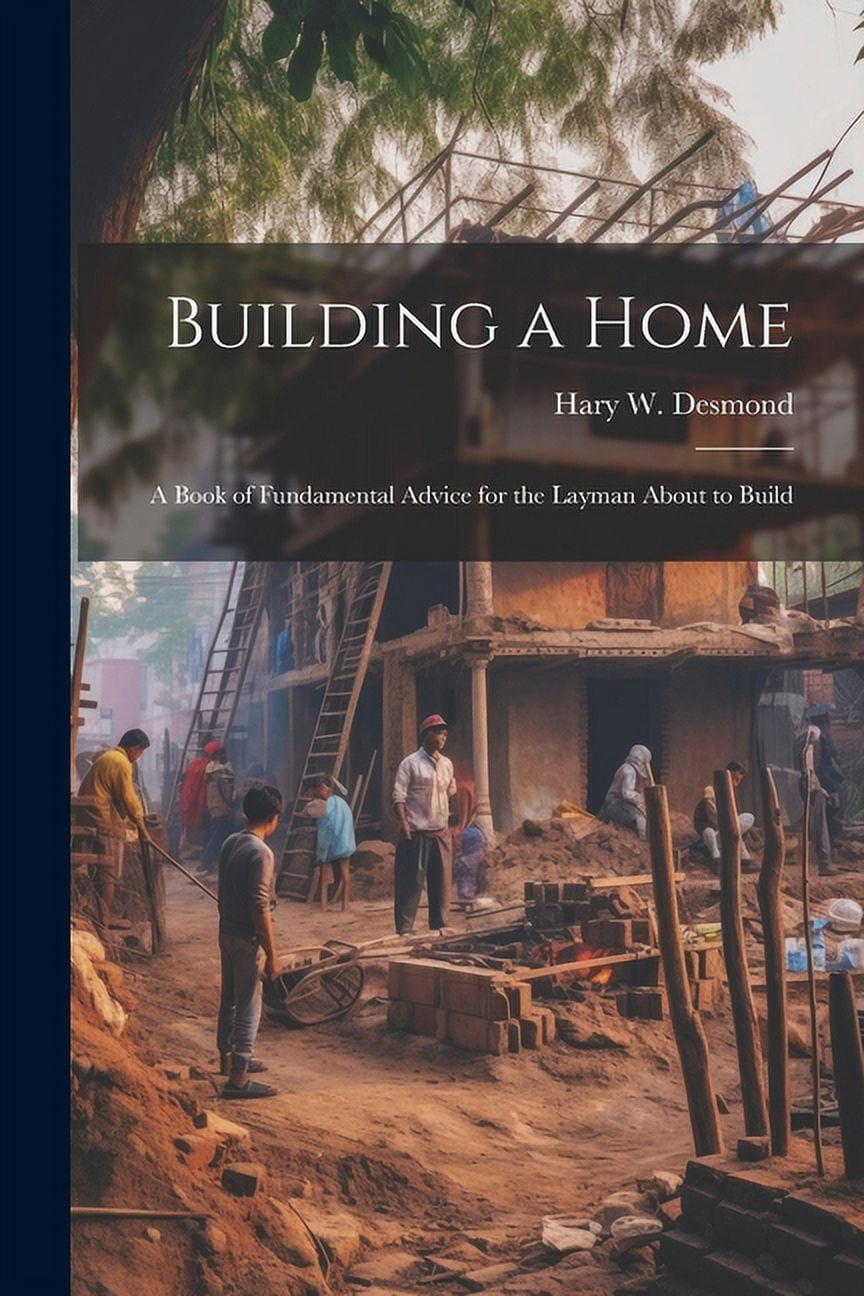 Building a Home: A Book of Fundamental Advice for the Layman About to ...
