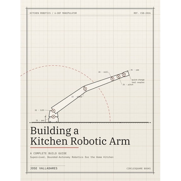 Building a Kitchen Robotic Arm: A Complete Build Guide: Supervised, Bounded-Autonomy Robotics for the Home Kitchen, (Paperback)