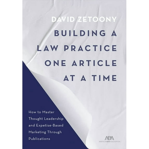 Building a Law Practice One Article at a Time: How to Master Thought Leadership and Expertise-Based Marketing Through Pu, (Paperback)