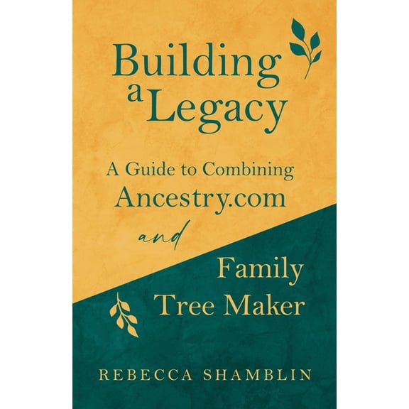 Building a Legacy: A Guide to Combining Ancestry.com and Family Tree Maker, (Paperback)