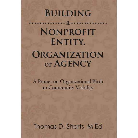 Building a Nonprofit Entity, Organization or Agency : A Primer on Organizational Birth to Community Viability