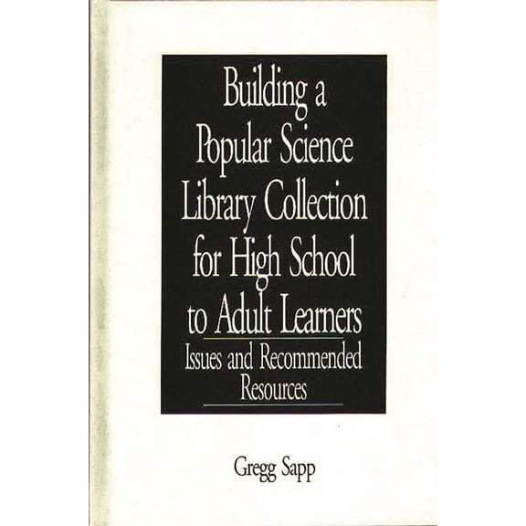 Building a Popular Science Library Collection for High School to Adult Learners: Issues and Recommended Resources, (Hardcover)