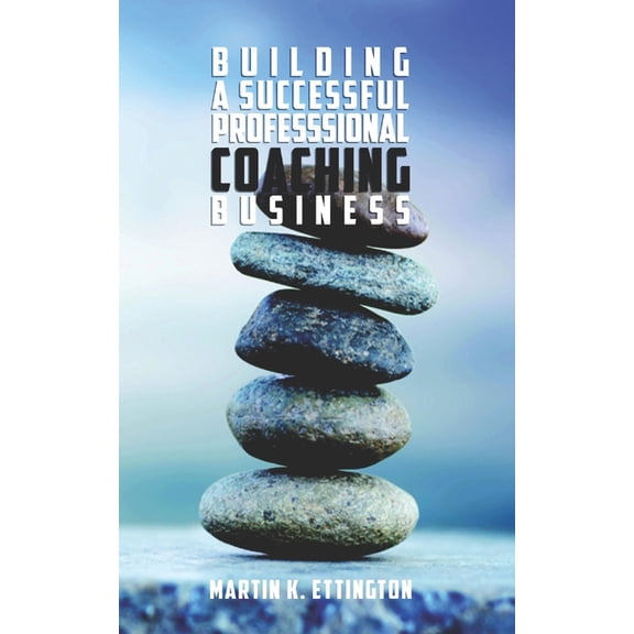 Building a Successful Professional Coaching Business: (Including a 90 day Jumpstart plan)