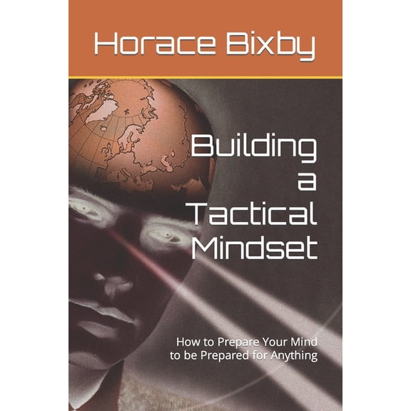 Building a Tactical Mindset: How to Prepare Your Mind to be Prepared for Anything, (Paperback)