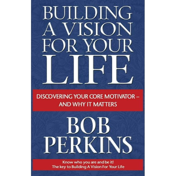 Building a Vision for Your Life: Discovering Your Core Motivator-And Why It Matters Paperback Bob Perkins