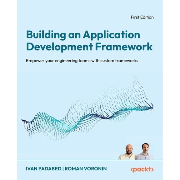 Building an Application Development Framework: Empower your engineering teams with custom frameworks, (Paperback)