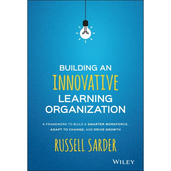Building an Innovative Learning Organization: A Framework to Build a Smarter Workforce, Adapt to Change, and Drive Growt, (Hardcover)