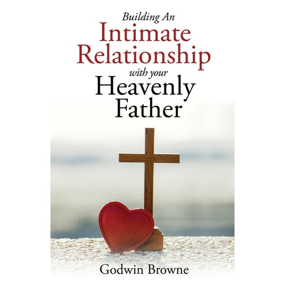 Building an Intimate Relationship with Your Heavenly Father, (Paperback)