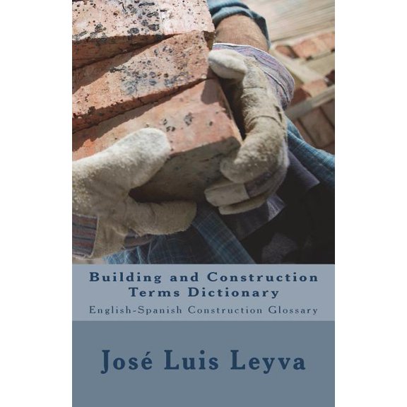 Building and Construction Terms Dictionary : English-Spanish Construction Glossary