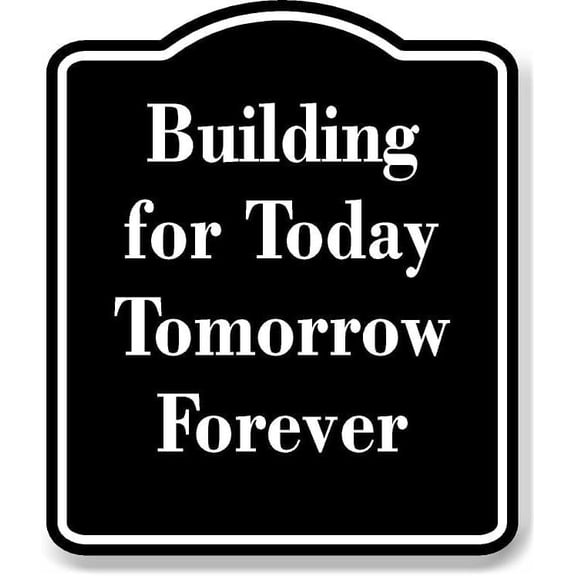 Building for Today Tomorrow Forever BLACK Aluminum Composite Sign 15''x18''