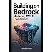 Building on Bedrock Mastering AWS AI Foundations, Paperback