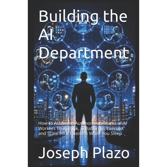 Building the AI Department: How to Assemble Autonomous Teams of AI Workers That Think, Collaborate, Execute, and Scale Y, (Paperback)