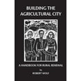 thumbnail image 1 of Building the Agricultural City: A Handbook for Rural Renewal (Paperback) by Robert Patterson Wolf, 1 of 1