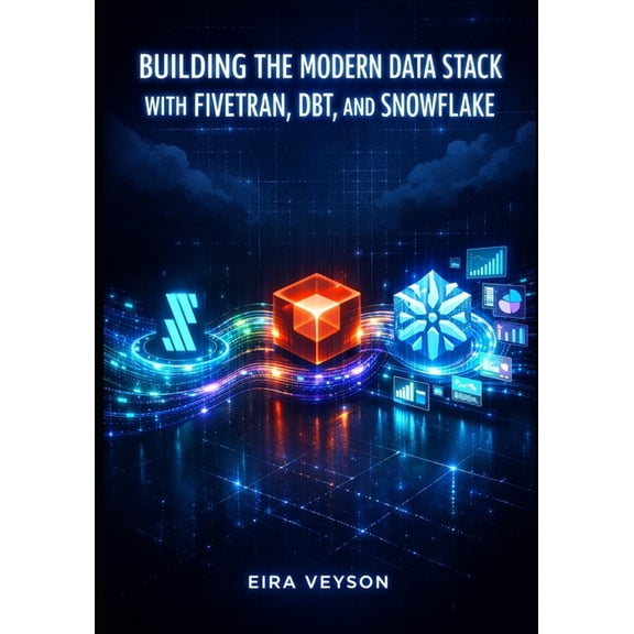 Building the Modern Data Stack with Fivetran, Dbt, and Snowflake: Automate ELT Pipelines, Transform Data with SQL, and D, (Paperback)