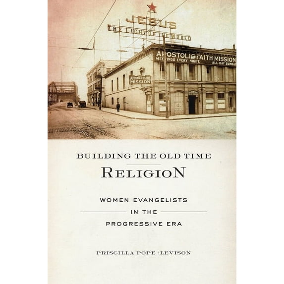 Building the Old Time Religion: Women Evangelists in the Progressive Era, (Hardcover)