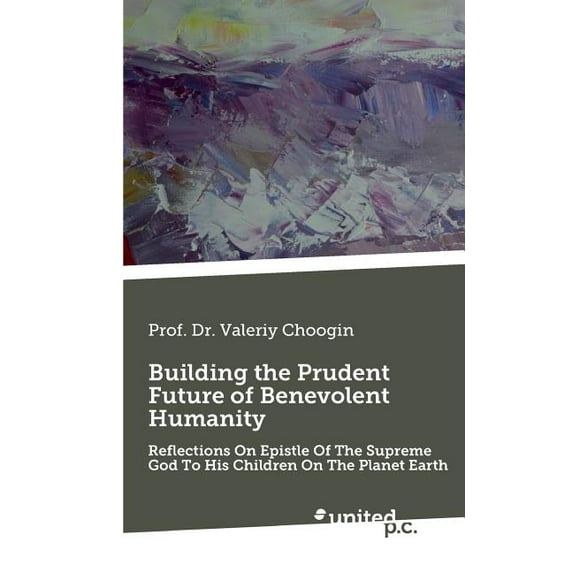 Building the Prudent Future of Benevolent Humanity: Reflections On Epistle Of The Supreme God To His Children On The Planet Earth (Paperback)
