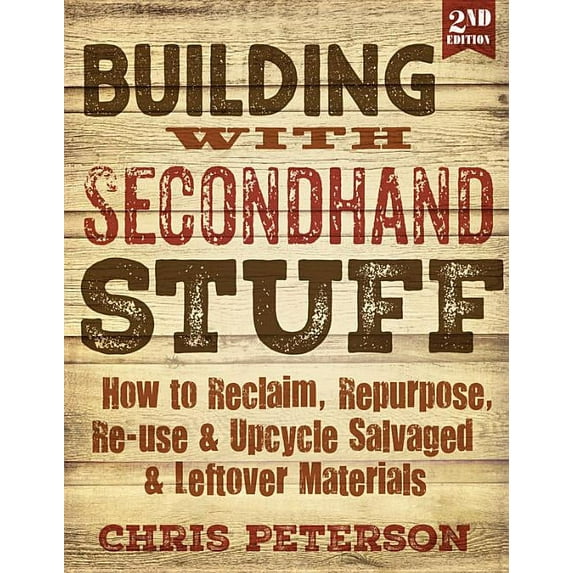 Building with Secondhand Stuff, 2nd Edition: How to Reclaim, Repurpose, Re-Use & Upcycle Salvaged & Leftover Mat, (Paperback)