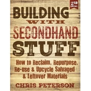 Building with Secondhand Stuff, 2nd Edition How to Reclaim, Repurpose, Re-Use & Upcycle Salvaged & Leftover Materials, Paperback