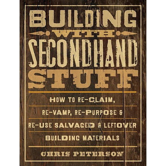 Building with Secondhand Stuff : How to Re-Claim, Re-Vamp, Re-Purpose & Re-Use Salvaged & Leftover Building Materials (Paperback)